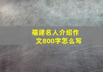 福建名人介绍作文800字怎么写