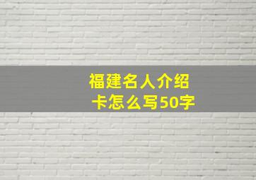 福建名人介绍卡怎么写50字