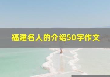 福建名人的介绍50字作文