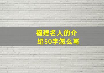 福建名人的介绍50字怎么写