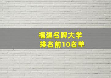 福建名牌大学排名前10名单