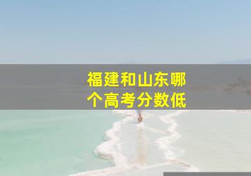 福建和山东哪个高考分数低