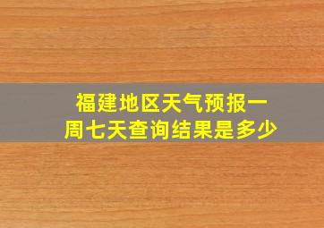 福建地区天气预报一周七天查询结果是多少