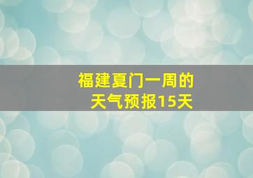 福建夏门一周的天气预报15天