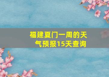 福建夏门一周的天气预报15天查询