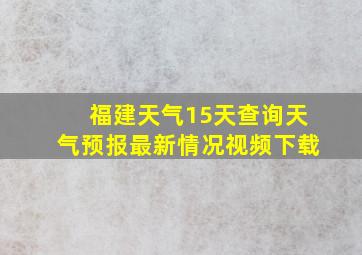 福建天气15天查询天气预报最新情况视频下载