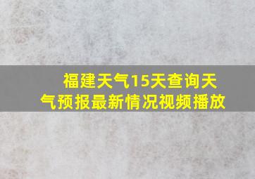 福建天气15天查询天气预报最新情况视频播放