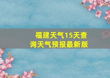 福建天气15天查询天气预报最新版