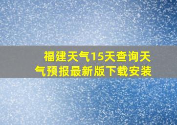 福建天气15天查询天气预报最新版下载安装