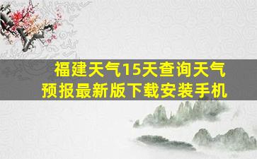 福建天气15天查询天气预报最新版下载安装手机