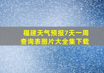 福建天气预报7天一周查询表图片大全集下载