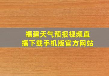 福建天气预报视频直播下载手机版官方网站