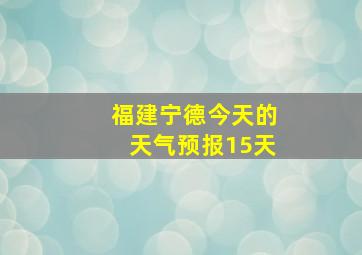 福建宁德今天的天气预报15天