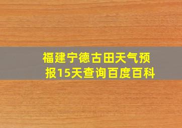 福建宁德古田天气预报15天查询百度百科