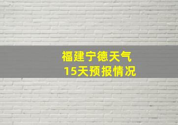 福建宁德天气15天预报情况