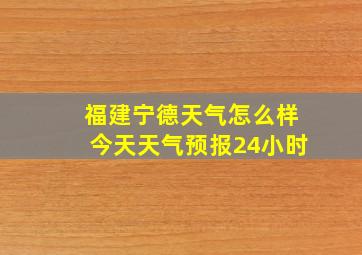 福建宁德天气怎么样今天天气预报24小时