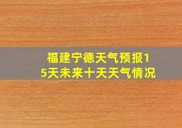 福建宁德天气预报15天未来十天天气情况