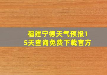 福建宁德天气预报15天查询免费下载官方