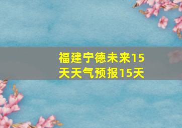 福建宁德未来15天天气预报15天