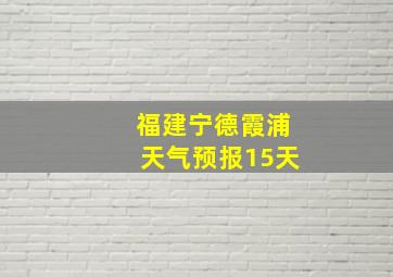 福建宁德霞浦天气预报15天