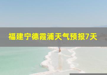 福建宁德霞浦天气预报7天