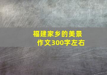 福建家乡的美景作文300字左右