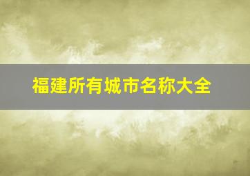 福建所有城市名称大全