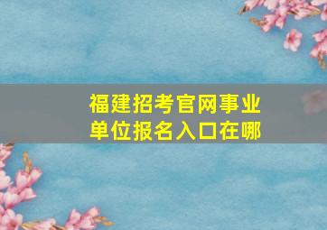 福建招考官网事业单位报名入口在哪