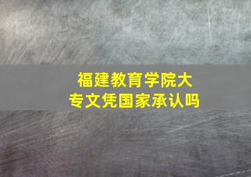 福建教育学院大专文凭国家承认吗