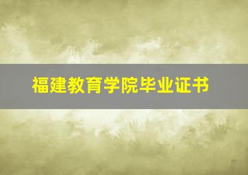 福建教育学院毕业证书