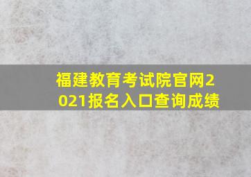 福建教育考试院官网2021报名入口查询成绩