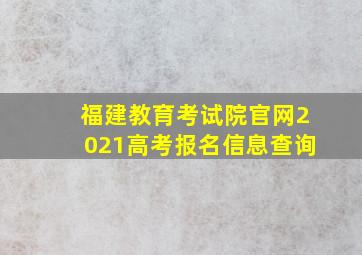 福建教育考试院官网2021高考报名信息查询