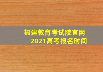 福建教育考试院官网2021高考报名时间