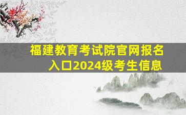 福建教育考试院官网报名入口2024级考生信息