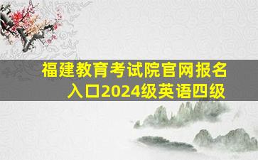 福建教育考试院官网报名入口2024级英语四级