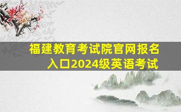 福建教育考试院官网报名入口2024级英语考试