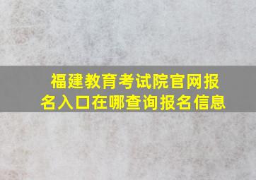 福建教育考试院官网报名入口在哪查询报名信息