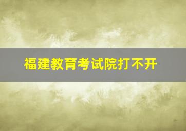 福建教育考试院打不开