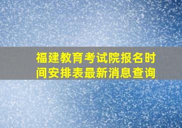 福建教育考试院报名时间安排表最新消息查询