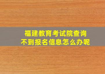 福建教育考试院查询不到报名信息怎么办呢