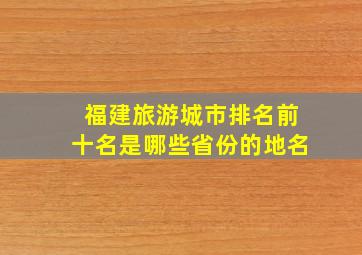 福建旅游城市排名前十名是哪些省份的地名