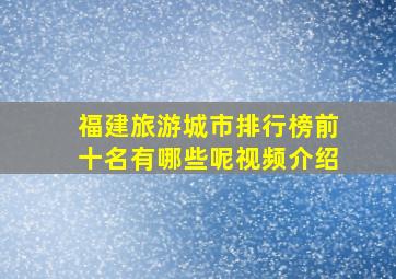 福建旅游城市排行榜前十名有哪些呢视频介绍