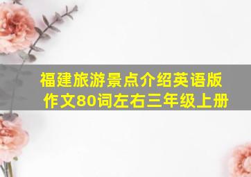 福建旅游景点介绍英语版作文80词左右三年级上册