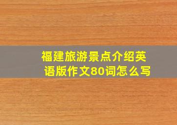 福建旅游景点介绍英语版作文80词怎么写