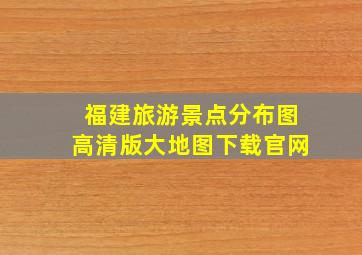 福建旅游景点分布图高清版大地图下载官网