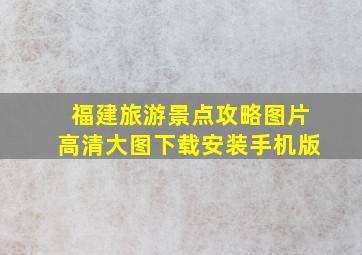 福建旅游景点攻略图片高清大图下载安装手机版