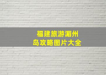 福建旅游湄州岛攻略图片大全