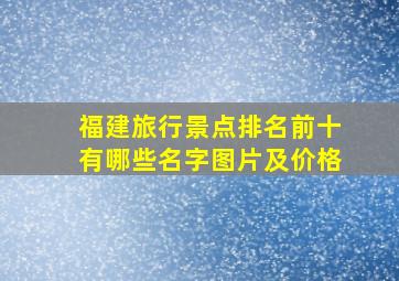 福建旅行景点排名前十有哪些名字图片及价格