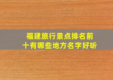 福建旅行景点排名前十有哪些地方名字好听