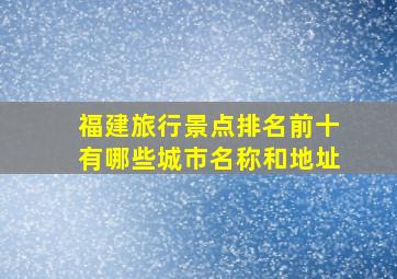 福建旅行景点排名前十有哪些城市名称和地址